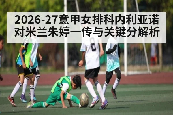 2026-27意甲女排科内利亚诺对米兰朱婷一传与关键分解析