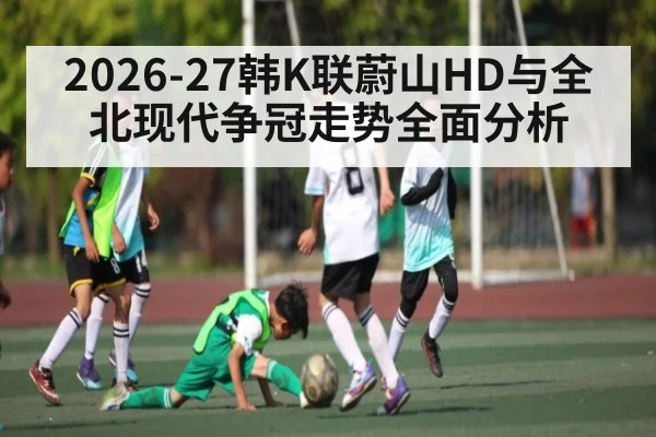 2026-27韩K联蔚山HD与全北现代争冠走势全面分析