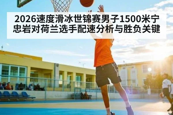2026速度滑冰世锦赛男子1500米宁忠岩对荷兰选手配速分析与胜负关键