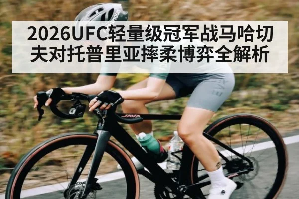 2026UFC轻量级冠军战马哈切夫对托普里亚摔柔博弈全解析